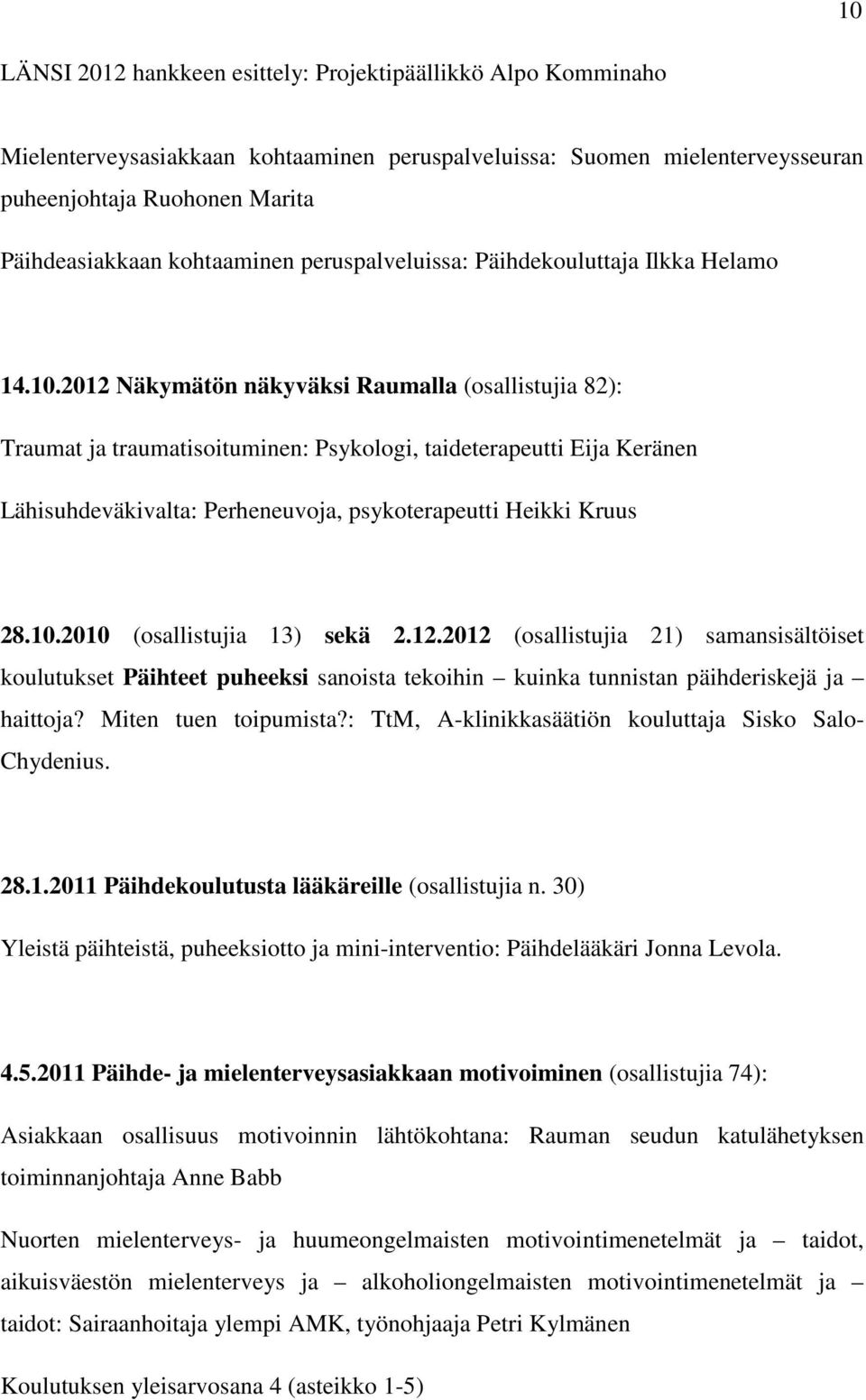 2012 Näkymätön näkyväksi Raumalla (osallistujia 82): Traumat ja traumatisoituminen: Psykologi, taideterapeutti Eija Keränen Lähisuhdeväkivalta: Perheneuvoja, psykoterapeutti Heikki Kruus 28.10.