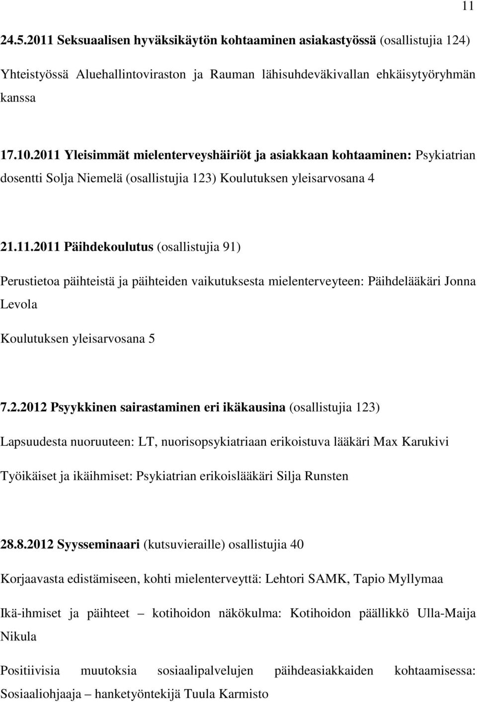 2.2012 Psyykkinen sairastaminen eri ikäkausina (osallistujia 123) Lapsuudesta nuoruuteen: LT, nuorisopsykiatriaan erikoistuva lääkäri Max Karukivi Työikäiset ja ikäihmiset: Psykiatrian erikoislääkäri