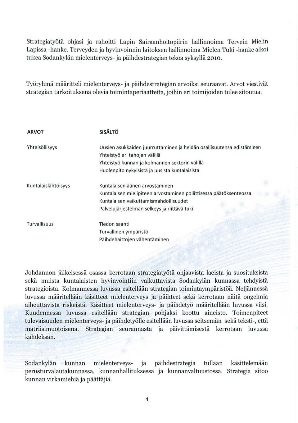 Työryhmä määritteli mielenterveys- ja päihdestrategian arvoiksi seuraavat. Arvot viestivät strategian tarkoituksena olevia toimintaperiaatteita, joihin eri toimijoiden tulee sitoutua.