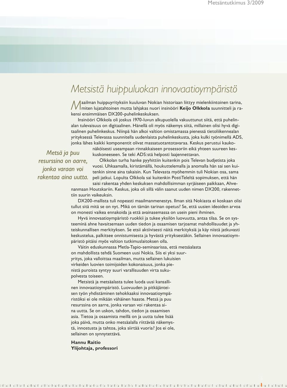 suunnitteli ja rakensi ensimmäisen DX200-puhelinkeskuksen. Insinööri Olkkola oli joskus 1970-luvun alkupuolella vakuuttunut siitä, että puhelinalan tulevaisuus on digitaalinen.