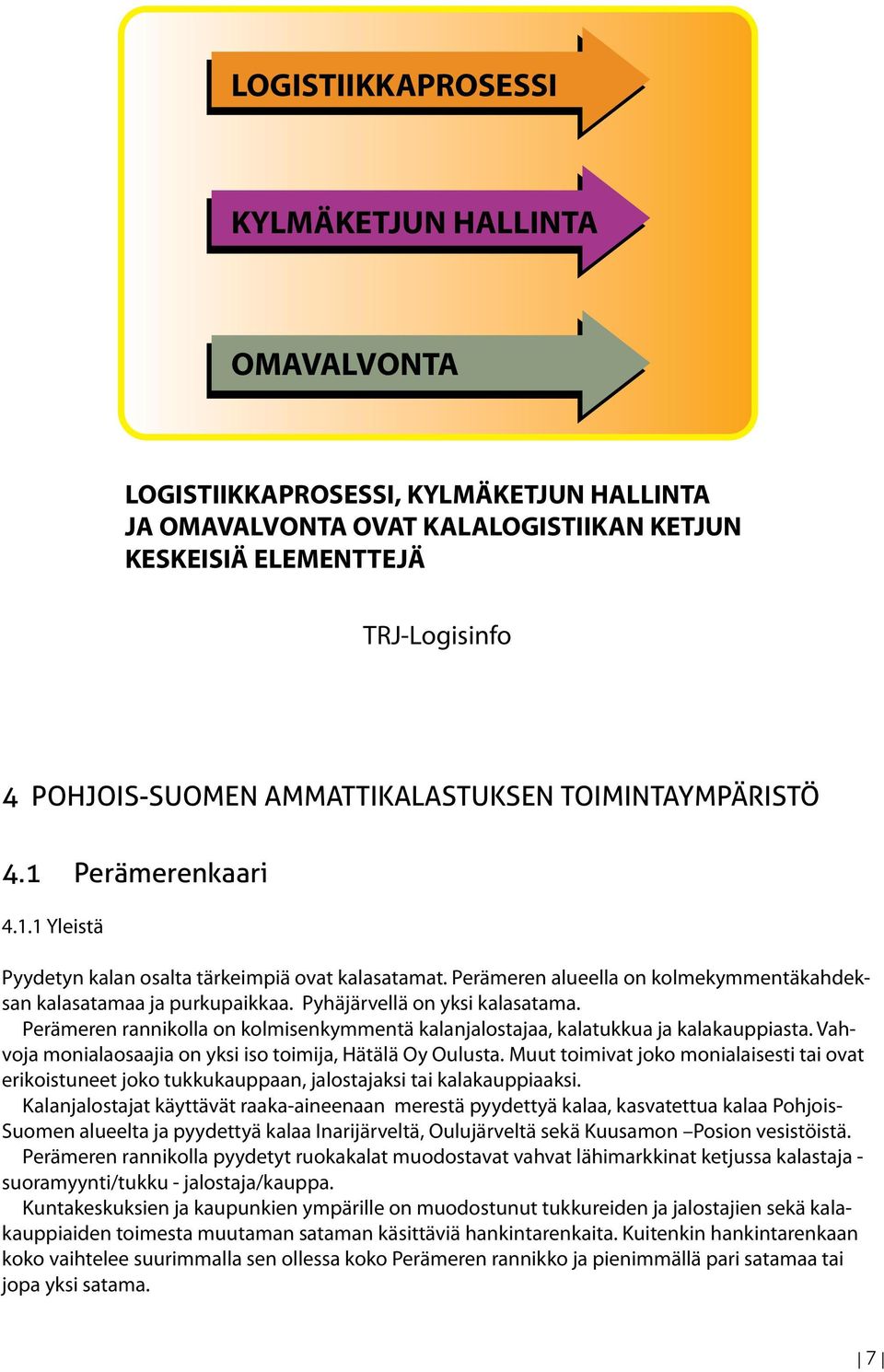 Pyhäjärvellä on yksi kalasatama. Perämeren rannikolla on kolmisenkymmentä kalanjalostajaa, kalatukkua ja kalakauppiasta. Vahvoja monialaosaajia on yksi iso toimija, Hätälä Oy Oulusta.