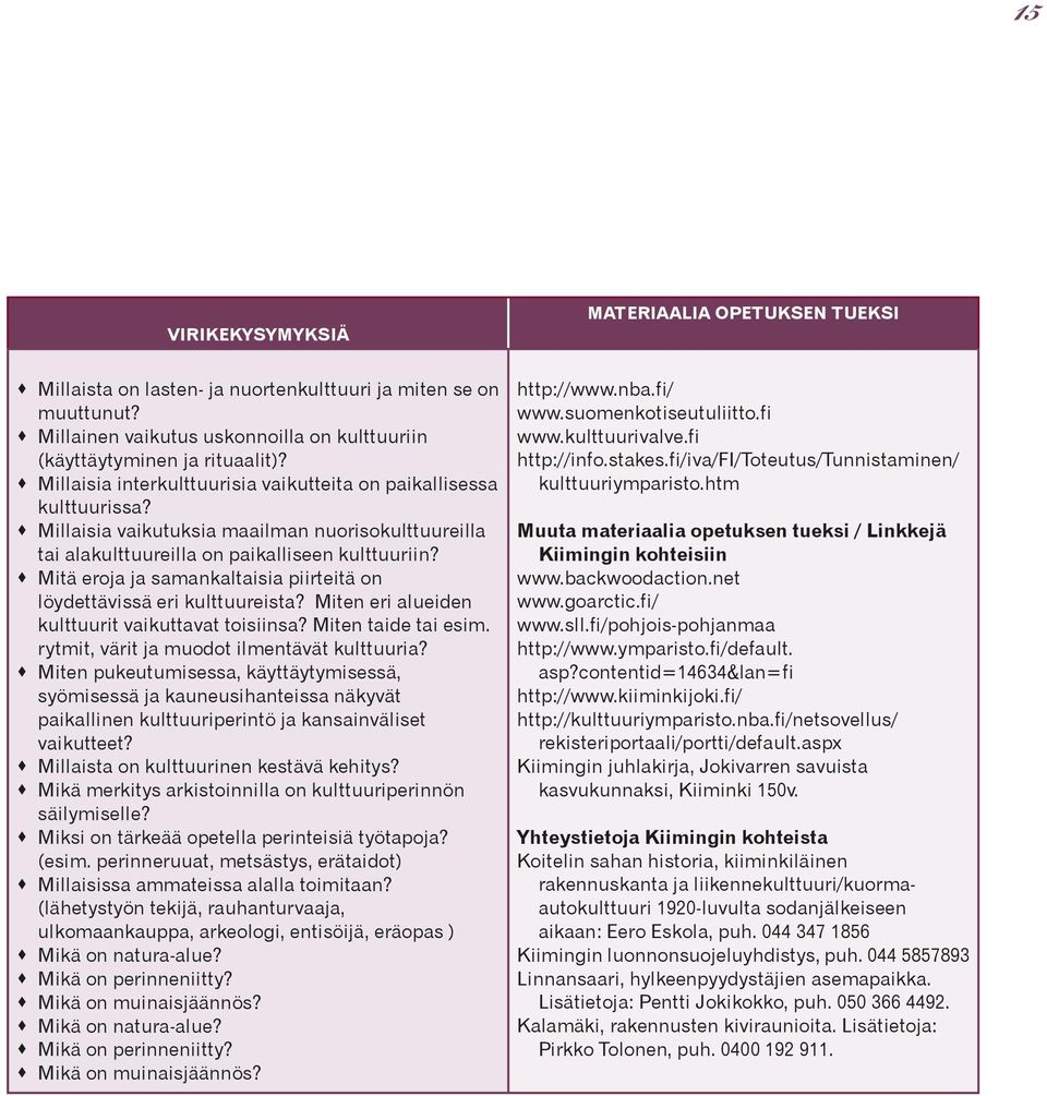 Mitä eroja ja samankaltaisia piirteitä on löydettävissä eri kulttuureista? Miten eri alueiden kulttuurit vaikuttavat toisiinsa? Miten taide tai esim. rytmit, värit ja muodot ilmentävät kulttuuria?