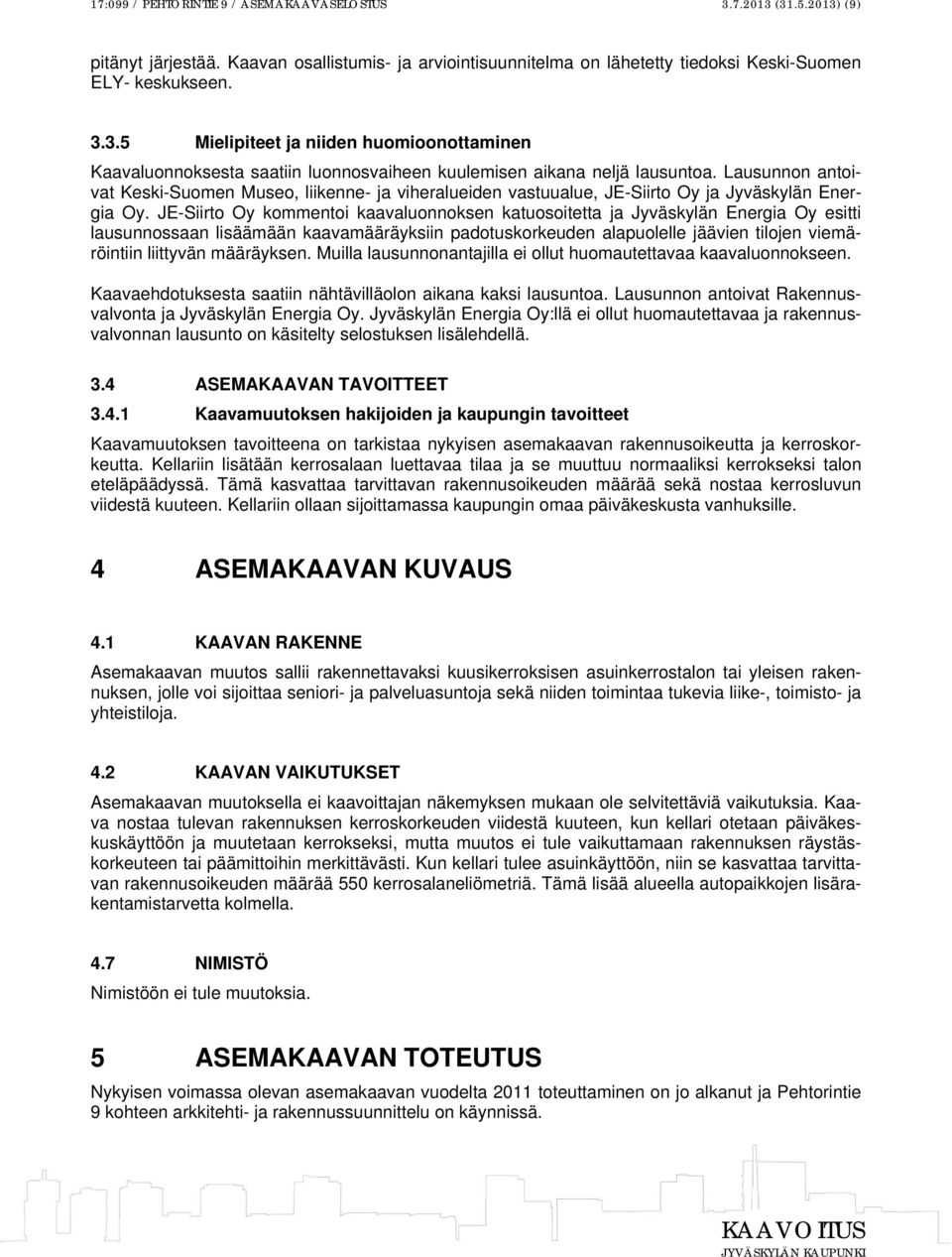 JE-Siirto Oy kommentoi kaavaluonnoksen katuosoitetta ja Jyväskylän Energia Oy esitti lausunnossaan lisäämään kaavamääräyksiin padotuskorkeuden alapuolelle jäävien tilojen viemäröintiin liittyvän