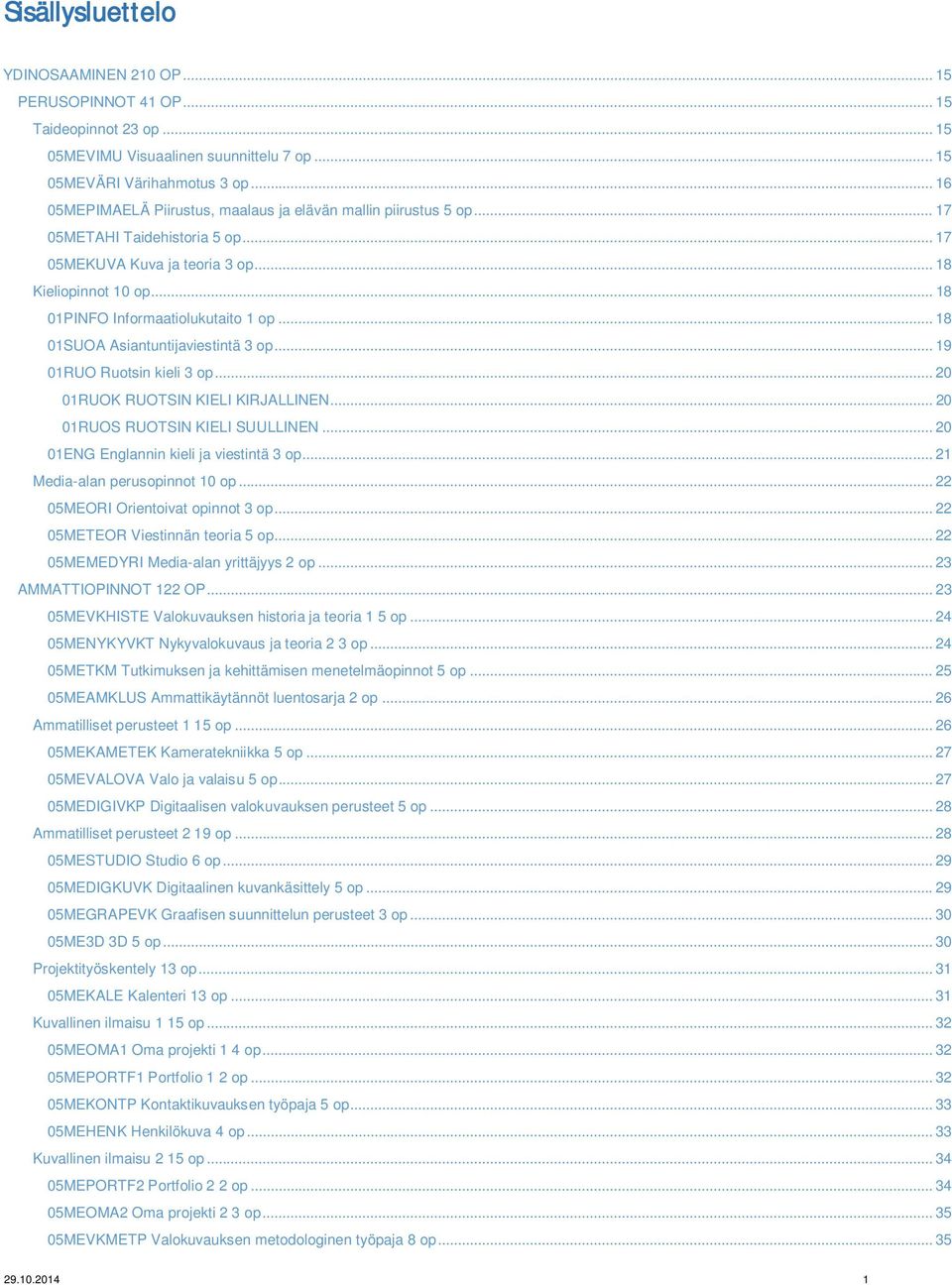 .. 18 01PINFO Informaatiolukutaito 1 op... 18 01SUOA Asiantuntijaviestintä 3 op... 19 01RUO Ruotsin kieli 3 op... 20 01RUOK RUOTSIN KIELI KIRJALLINEN... 20 01RUOS RUOTSIN KIELI SUULLINEN.