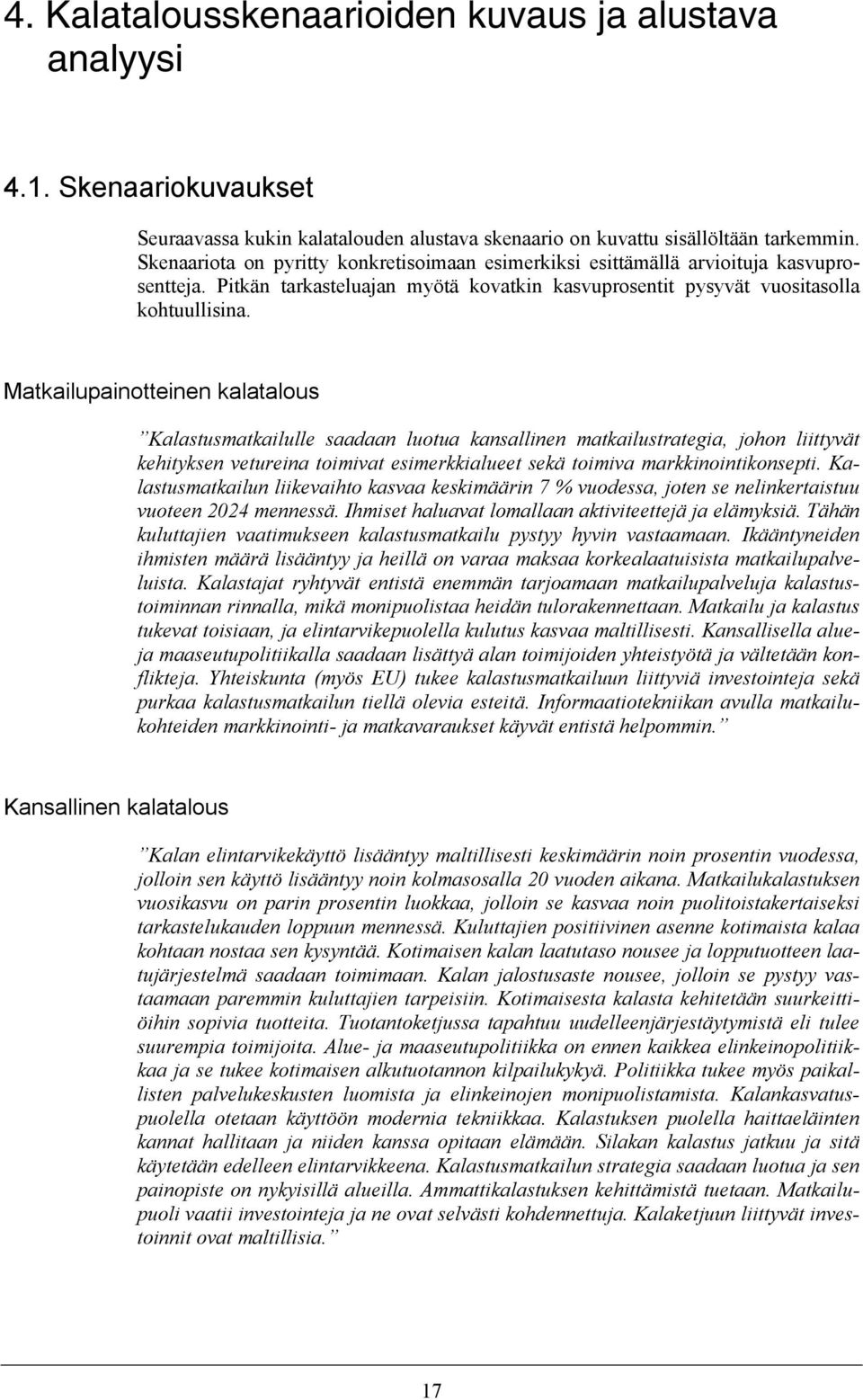 Matkailupainotteinen kalatalous Kalastusmatkailulle saadaan luotua kansallinen matkailustrategia, johon liittyvät kehityksen vetureina toimivat esimerkkialueet sekä toimiva markkinointikonsepti.