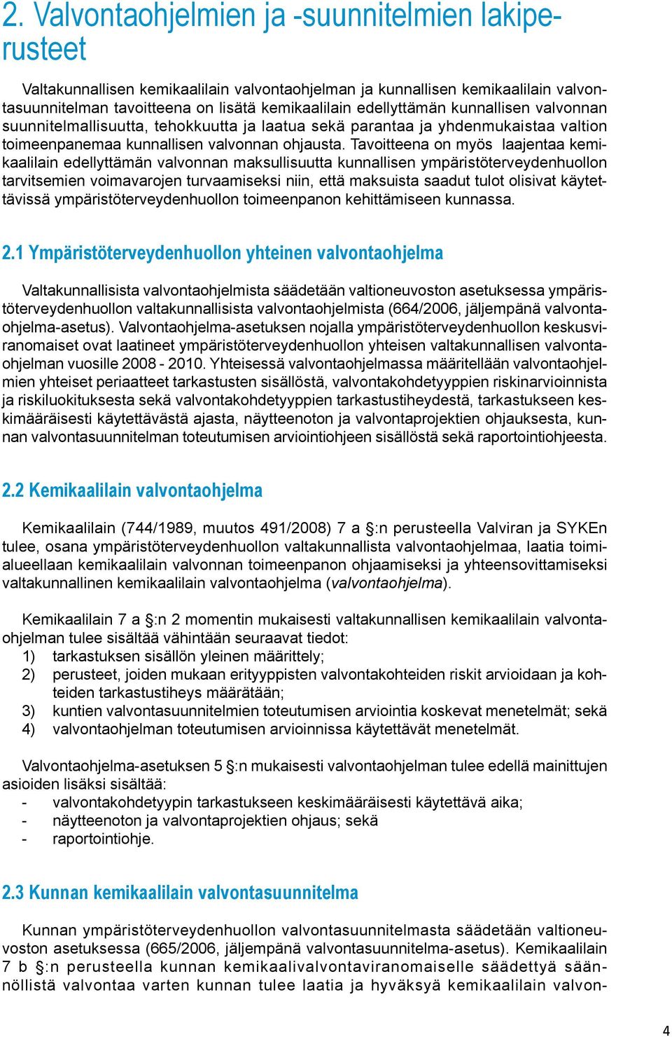 Tavoitteena on myös laajentaa kemikaalilain edellyttämän valvonnan maksullisuutta kunnallisen ympäristöterveydenhuollon tarvitsemien voimavarojen turvaamiseksi niin, että maksuista saadut tulot