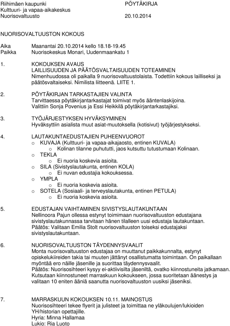 Todettiin kokous lailliseksi ja päätösvaltaiseksi. Nimilista liitteenä. LIITE 1. 2. PÖYTÄKIRJAN TARKASTAJIEN VALINTA Tarvittaessa pöytäkirjantarkastajat toimivat myös ääntenlaskijoina.