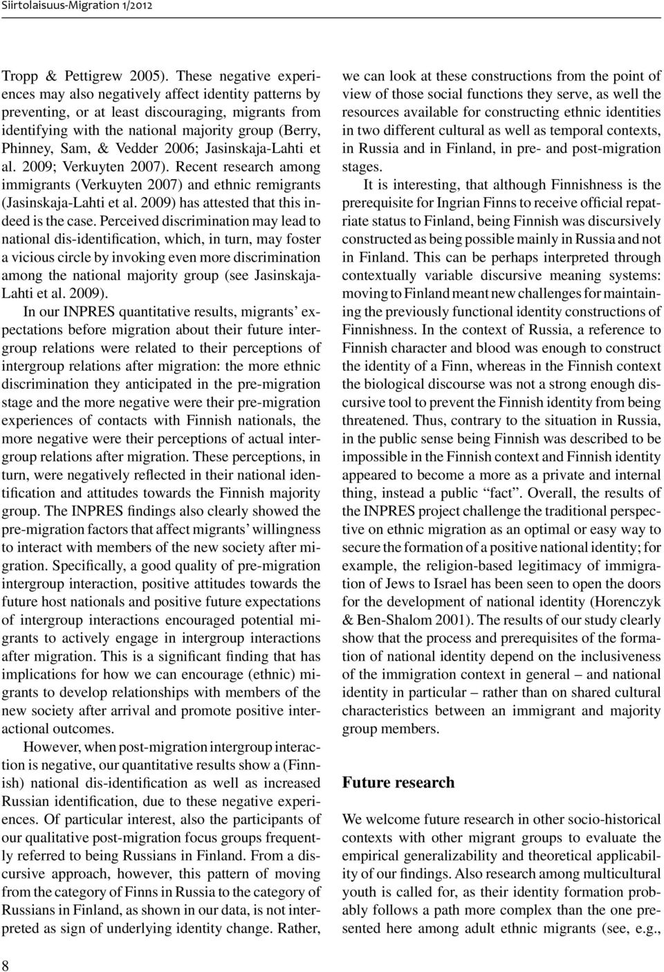 Vedder 2006; Jasinskaja-Lahti et al. 2009; Verkuyten 2007). Recent research among immigrants (Verkuyten 2007) and ethnic remigrants (Jasinskaja-Lahti et al.