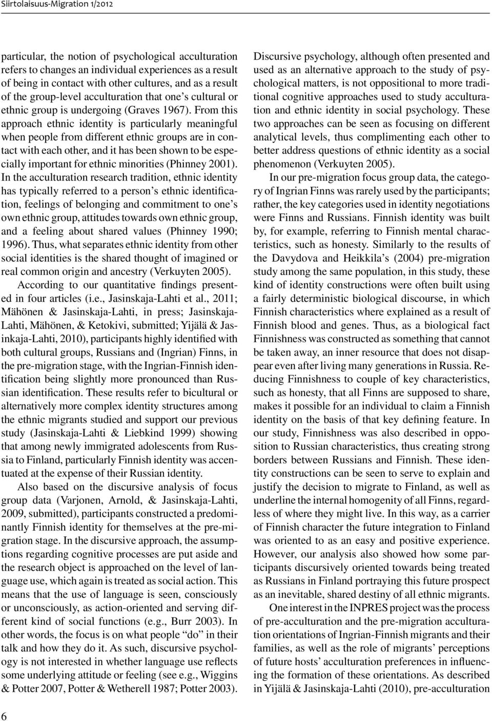 From this approach ethnic identity is particularly meaningful when people from different ethnic groups are in contact with each other, and it has been shown to be especially important for ethnic