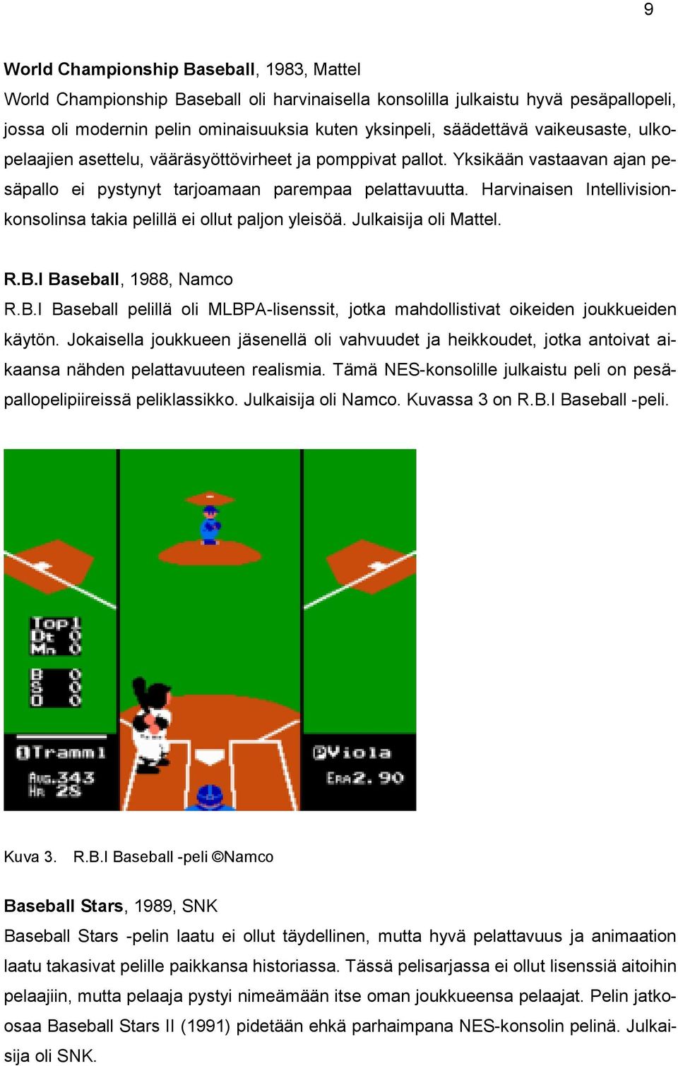 Harvinaisen Intellivisionkonsolinsa takia pelillä ei ollut paljon yleisöä. Julkaisija oli Mattel. R.B.I Baseball, 1988, Namco R.B.I Baseball pelillä oli MLBPA-lisenssit, jotka mahdollistivat oikeiden joukkueiden käytön.