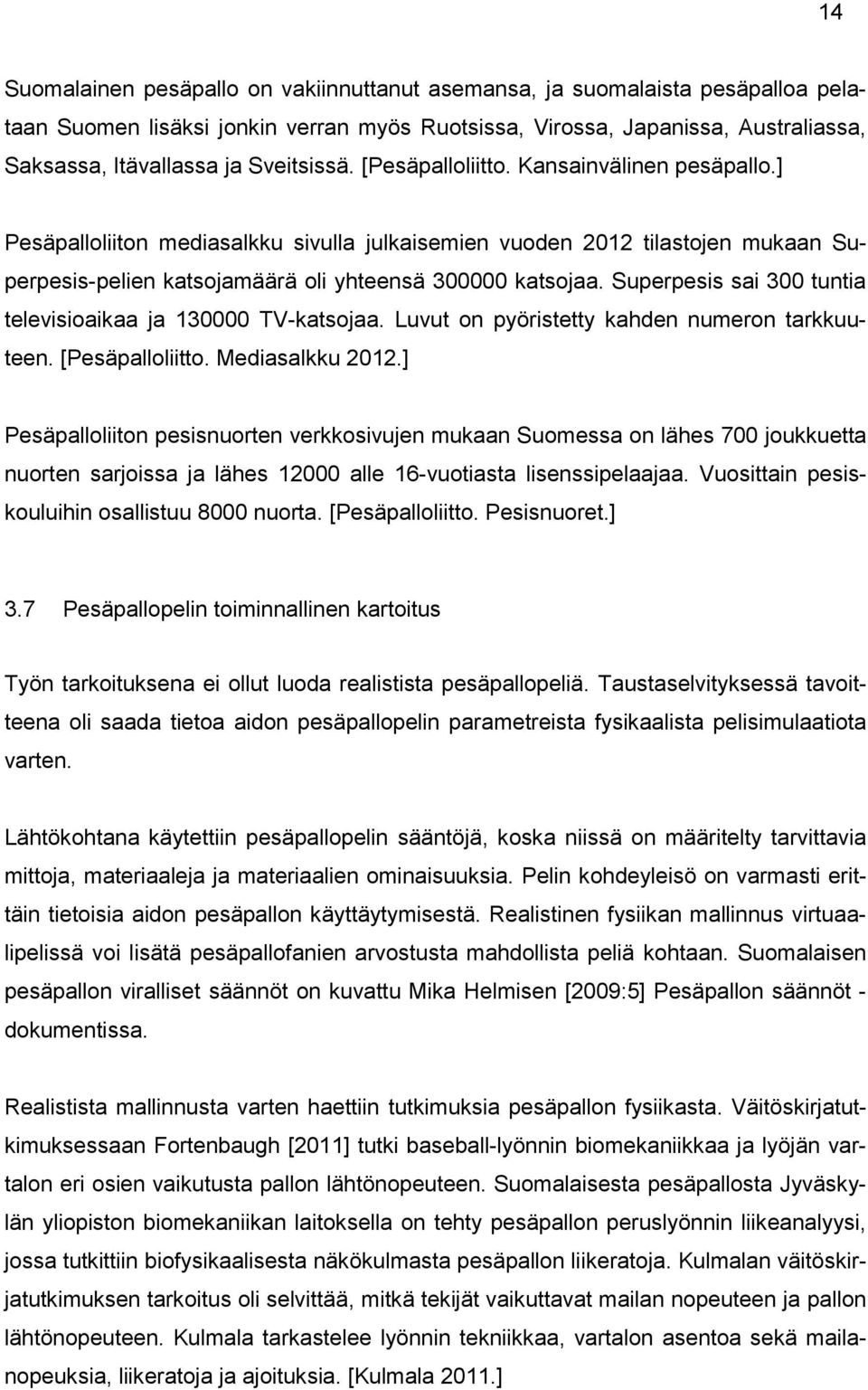 Superpesis sai 300 tuntia televisioaikaa ja 130000 TV-katsojaa. Luvut on pyöristetty kahden numeron tarkkuuteen. [Pesäpalloliitto. Mediasalkku 2012.