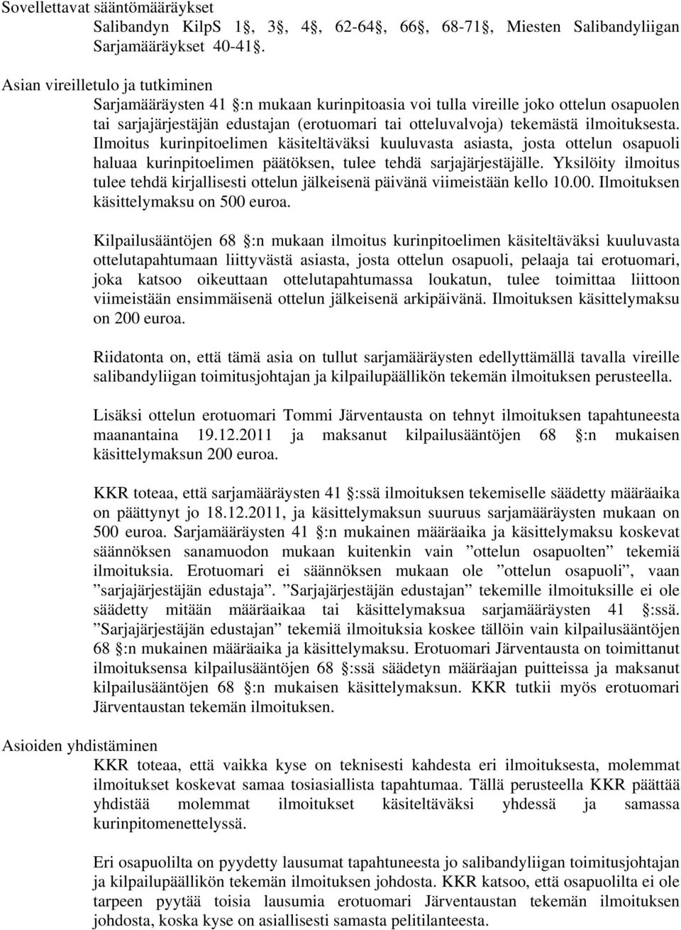 ilmoituksesta. Ilmoitus kurinpitoelimen käsiteltäväksi kuuluvasta asiasta, josta ottelun osapuoli haluaa kurinpitoelimen päätöksen, tulee tehdä sarjajärjestäjälle.