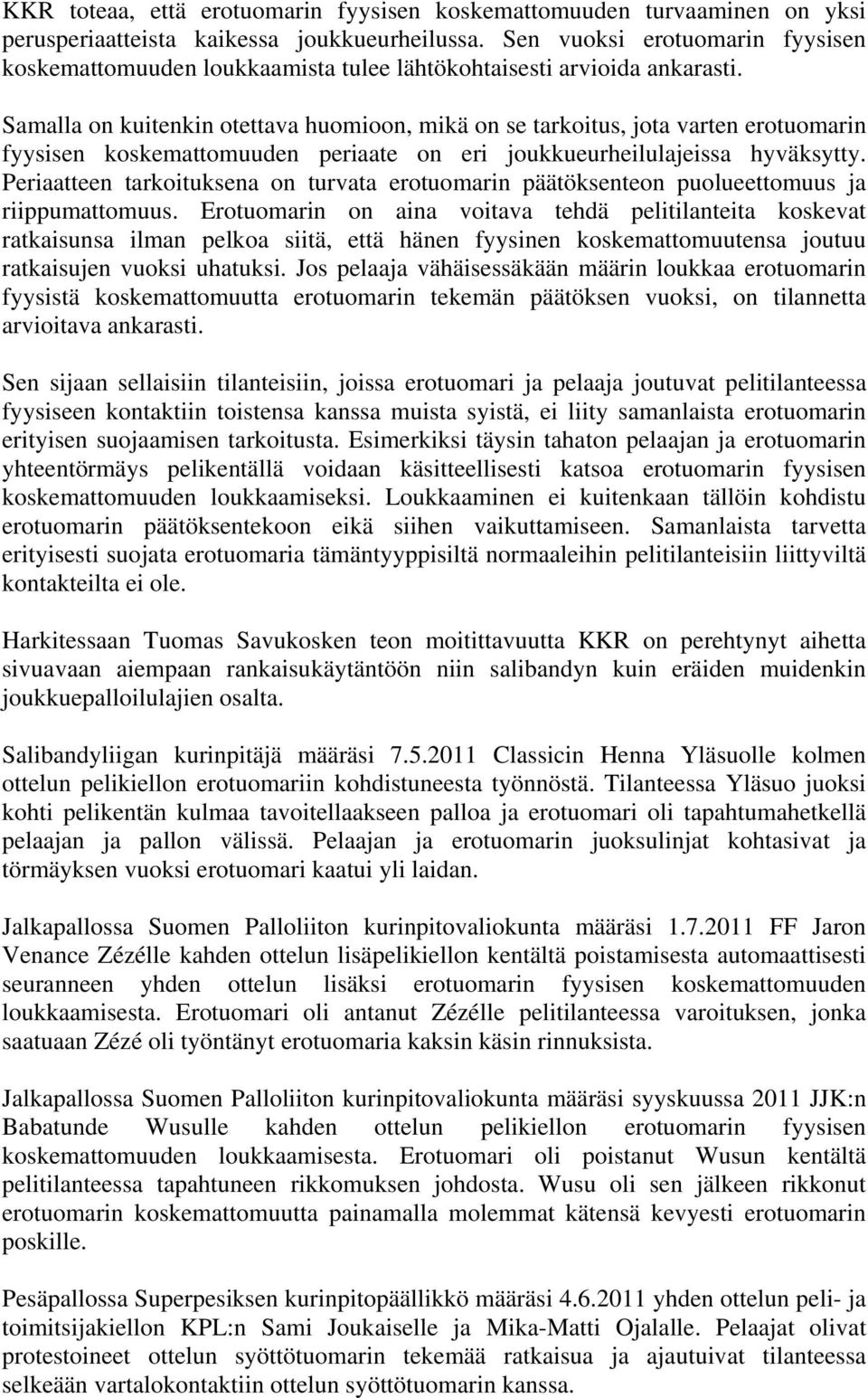 Samalla on kuitenkin otettava huomioon, mikä on se tarkoitus, jota varten erotuomarin fyysisen koskemattomuuden periaate on eri joukkueurheilulajeissa hyväksytty.