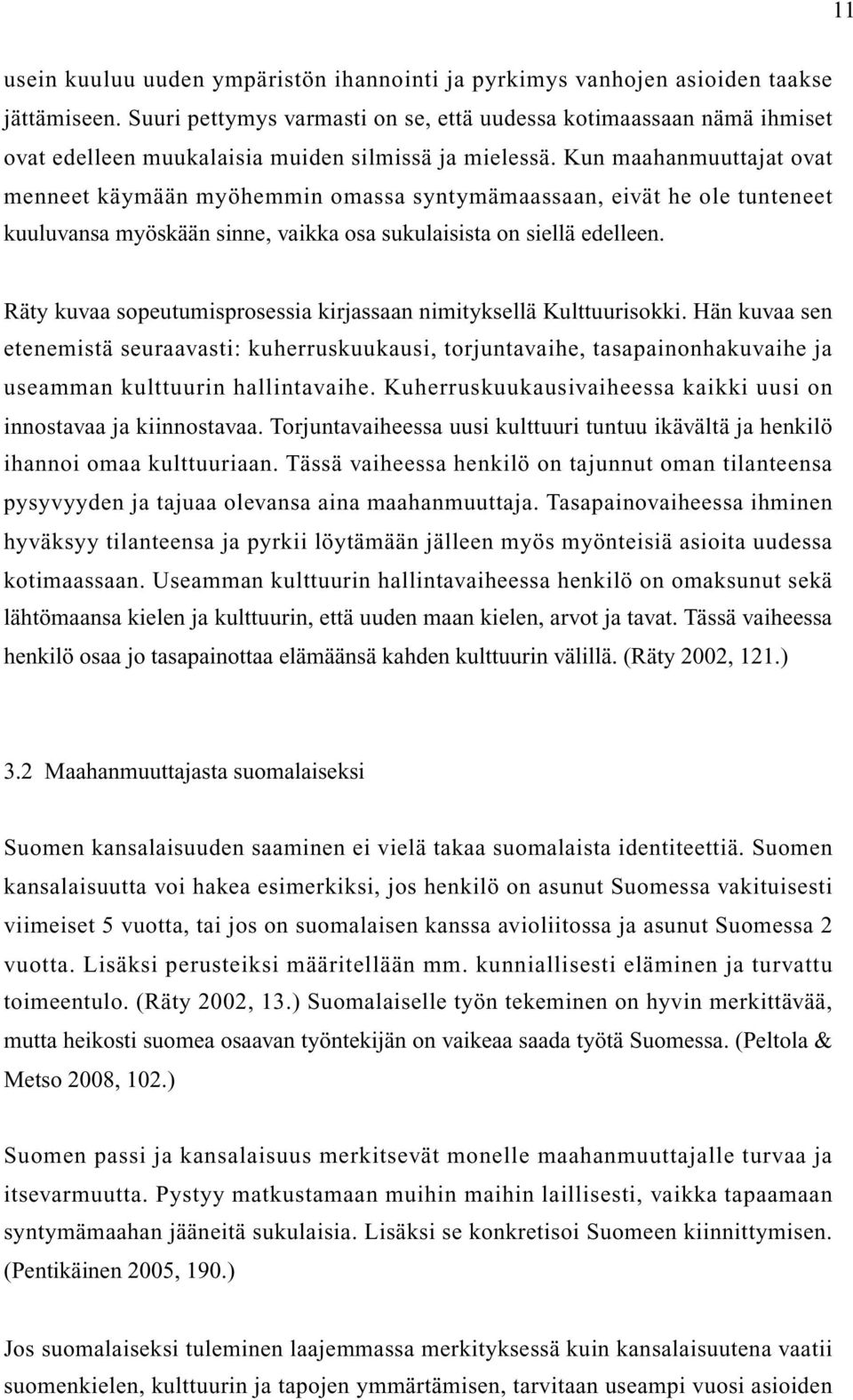 Kun maahanmuuttajat ovat menneet käymään myöhemmin omassa syntymämaassaan, eivät he ole tunteneet kuuluvansa myöskään sinne, vaikka osa sukulaisista on siellä edelleen.