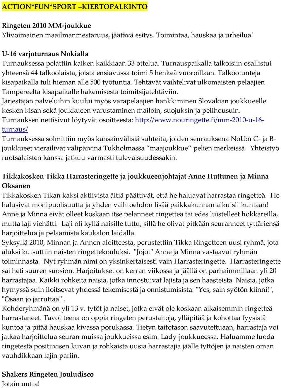 Talkootunteja kisapaikalla tuli hieman alle 500 työtuntia. Tehtävät vaihtelivat ulkomaisten pelaajien Tampereelta kisapaikalle hakemisesta toimitsijatehtäviin.