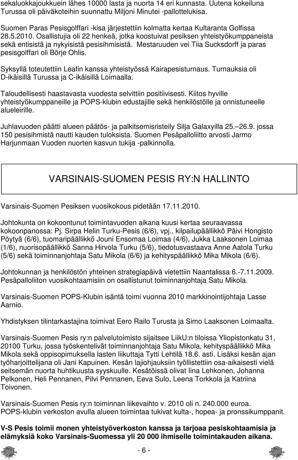 Osallistujia oli 22 henkeä, jotka koostuivat pesiksen yhteistyökumppaneista sekä entisistä ja nykyisistä pesisihmisistä. Mestaruuden vei Tiia Sucksdorff ja paras pesisgolffari oli Börje Ohlis.