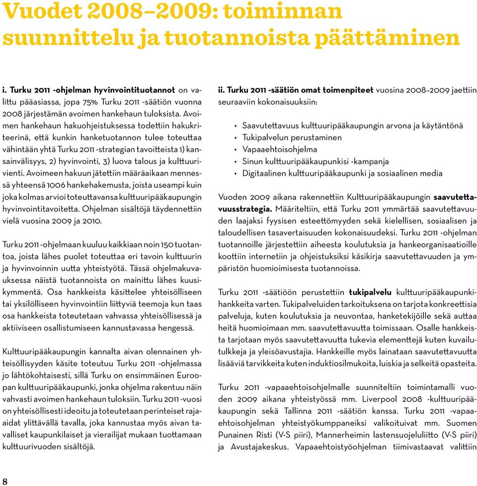 Avoimen hankehaun hakuohjeistuksessa todettiin hakukriteerinä, että kunkin hanketuotannon tulee toteuttaa vähintään yhtä Turku 2011 -strategian tavoitteista 1) kansainvälisyys, 2) hyvinvointi, 3)