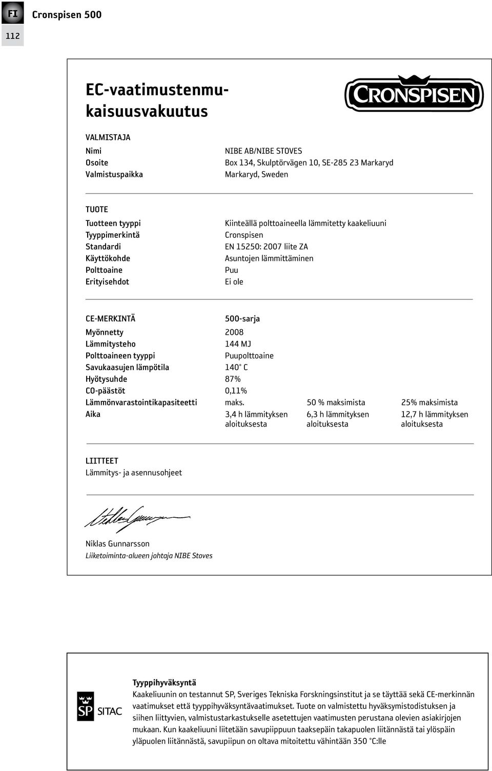 500-sarja myönnetty 2008 lämmitysteho 144 MJ Polttoaineen tyyppi Puupolttoaine savukaasujen lämpötila 140 C Hyötysuhde 87% CO-päästöt 0,11% lämmönvarastointikapasiteetti maks.