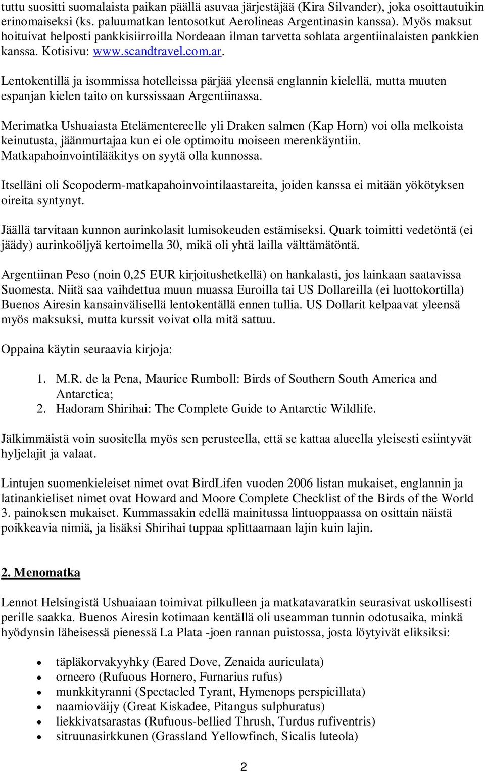 etta sohlata argentiinalaisten pankkien kanssa. Kotisivu: www.scandtravel.com.ar. Lentokentillä ja isommissa hotelleissa pärjää yleensä englannin kielellä, mutta muuten espanjan kielen taito on kurssissaan Argentiinassa.