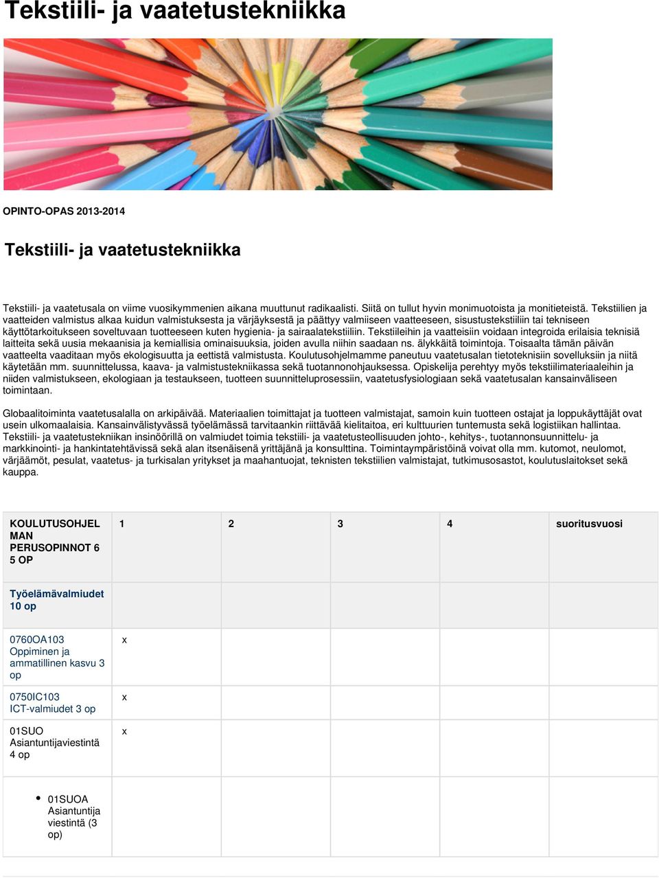 Tekstiilien ja vaatteiden valmistus alkaa kuidun valmistuksesta ja värjäyksestä ja päättyy valmiiseen vaatteeseen, sisustustekstiiliin tai tekniseen käyttötarkoitukseen soveltuvaan tuotteeseen kuten