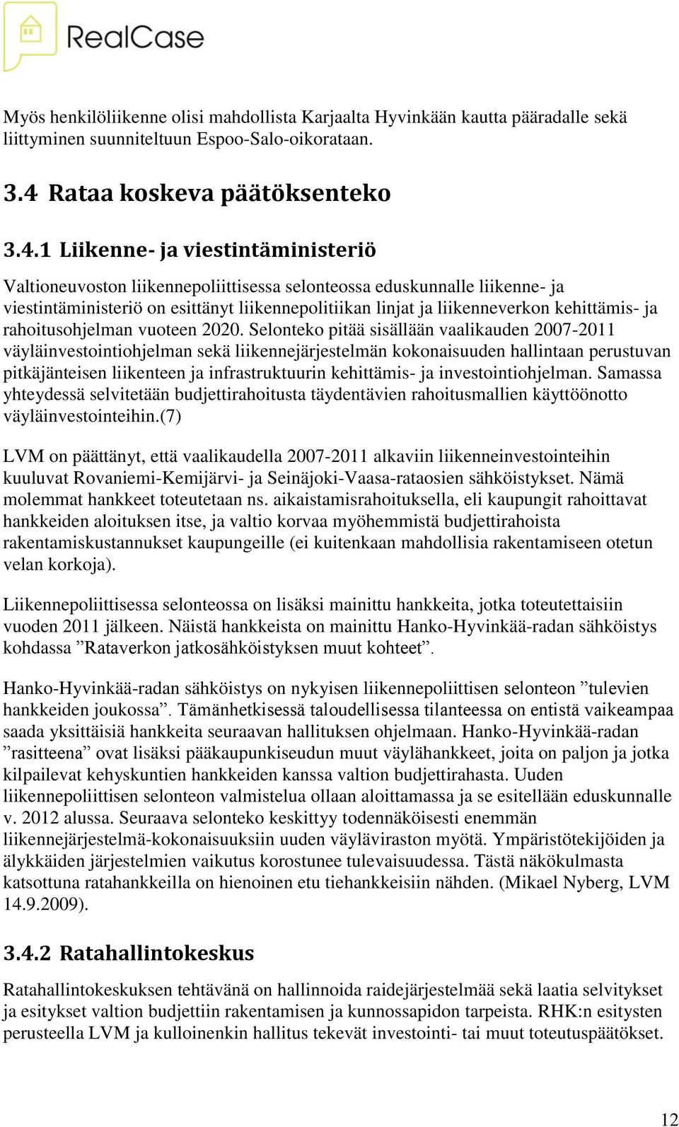 1 Liikenne- ja viestintäministeriö Valtioneuvoston liikennepoliittisessa selonteossa eduskunnalle liikenne- ja viestintäministeriö on esittänyt liikennepolitiikan linjat ja liikenneverkon kehittämis-