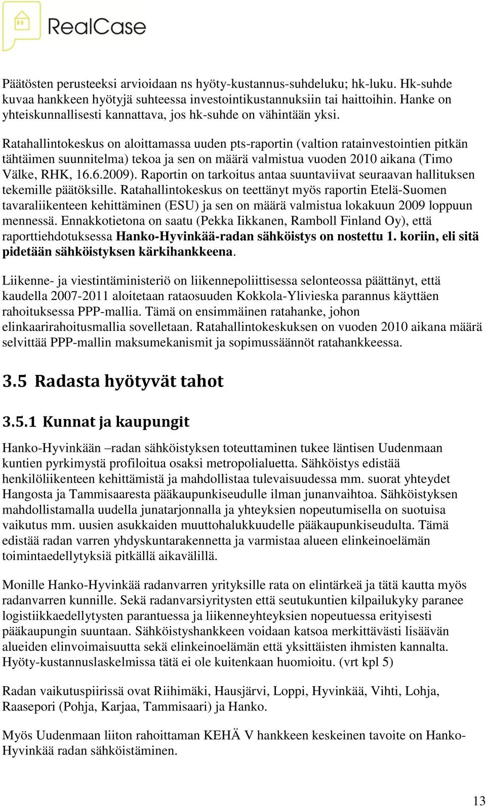 Ratahallintokeskus on aloittamassa uuden pts-raportin (valtion ratainvestointien pitkän tähtäimen suunnitelma) tekoa ja sen on määrä valmistua vuoden 2010 aikana (Timo Välke, RHK, 16.6.2009).