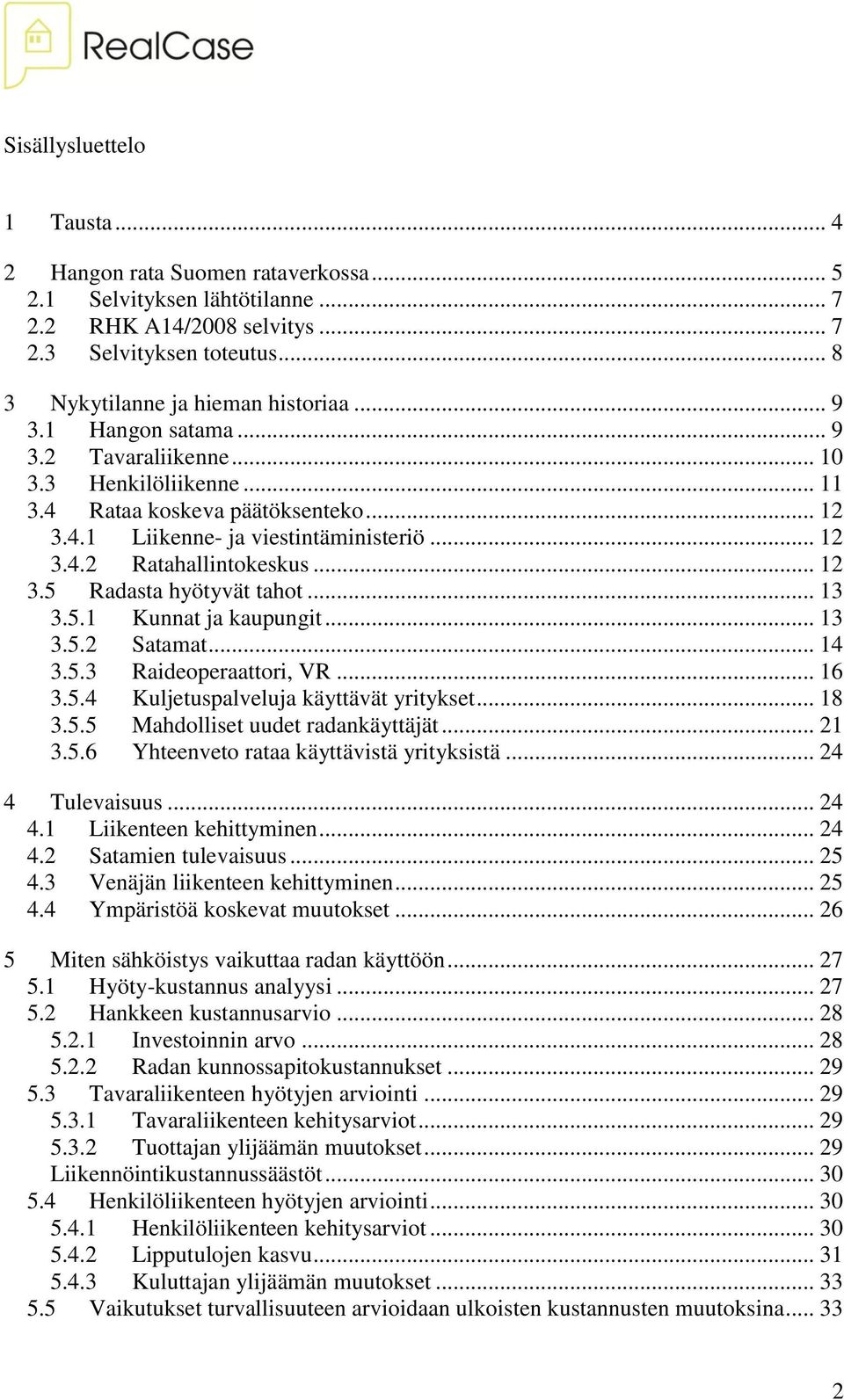 .. 13 3.5.1 Kunnat ja kaupungit... 13 3.5.2 Satamat... 14 3.5.3 Raideoperaattori, VR... 16 3.5.4 Kuljetuspalveluja käyttävät yritykset... 18 3.5.5 Mahdolliset uudet radankäyttäjät... 21 3.5.6 Yhteenveto rataa käyttävistä yrityksistä.