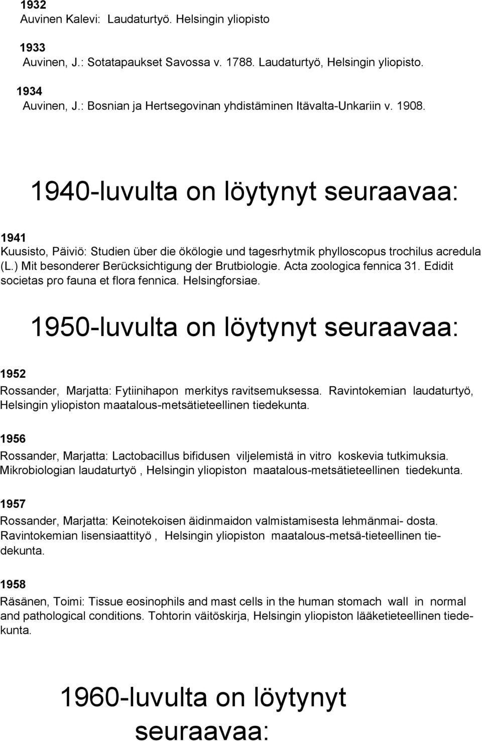 1940-luvulta on löytynyt seuraavaa: 1941 Kuusisto, Päiviö: Studien über die ökölogie und tagesrhytmik phylloscopus trochilus acredula (L.) Mit besonderer Berücksichtigung der Brutbiologie.