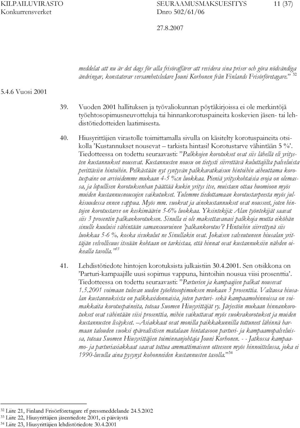 32 39. Vuoden 2001 hallituksen ja työvaliokunnan pöytäkirjoissa ei ole merkintöjä työehtosopimusneuvotteluja tai hinnankorotuspaineita koskevien jäsen- tai lehdistötiedotteiden laatimisesta. 40.