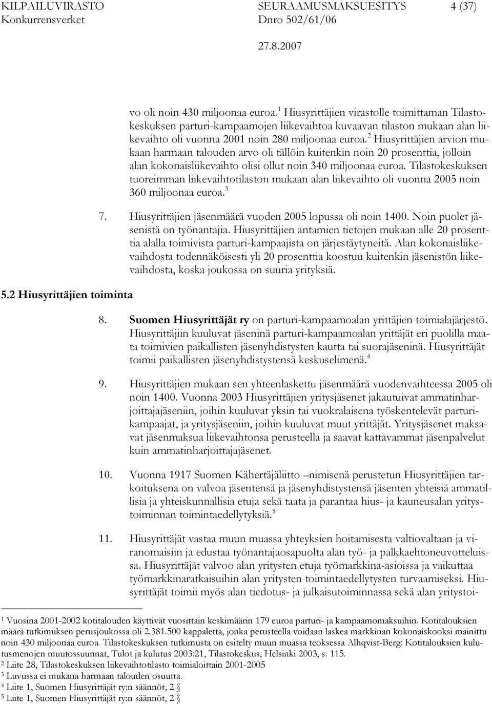 2 Hiusyrittäjien arvion mukaan harmaan talouden arvo oli tällöin kuitenkin noin 20 prosenttia, jolloin alan kokonaisliikevaihto olisi ollut noin 340 miljoonaa euroa.