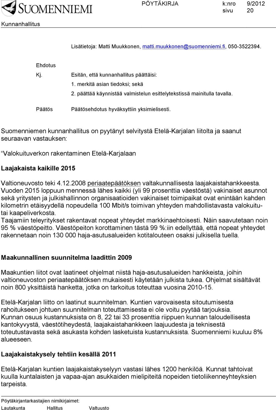 Suomenniemen kunnanhallitus on pyytänyt selvitystä Etelä-Karjalan liitolta ja saanut seuraavan vastauksen: Valokuituverkon rakentaminen Etelä-Karjalaan Laajakaista kaikille 2015 Valtioneuvosto teki 4.
