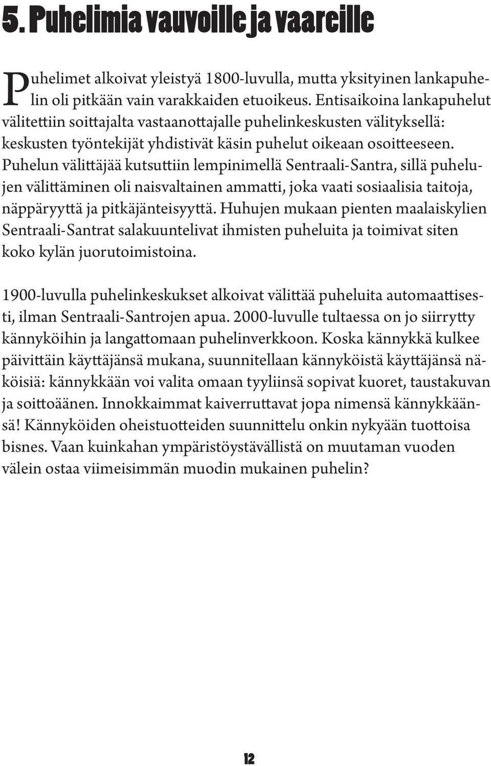 Puhelun älittäjää kutsuttiin lempinimellä Sentraali-Santra, sillä puhelujen älittäminen oli naisaltainen ammatti, joka aati sosiaalisia taitoja, näppäryyttä ja pitkäjänteisyyttä.