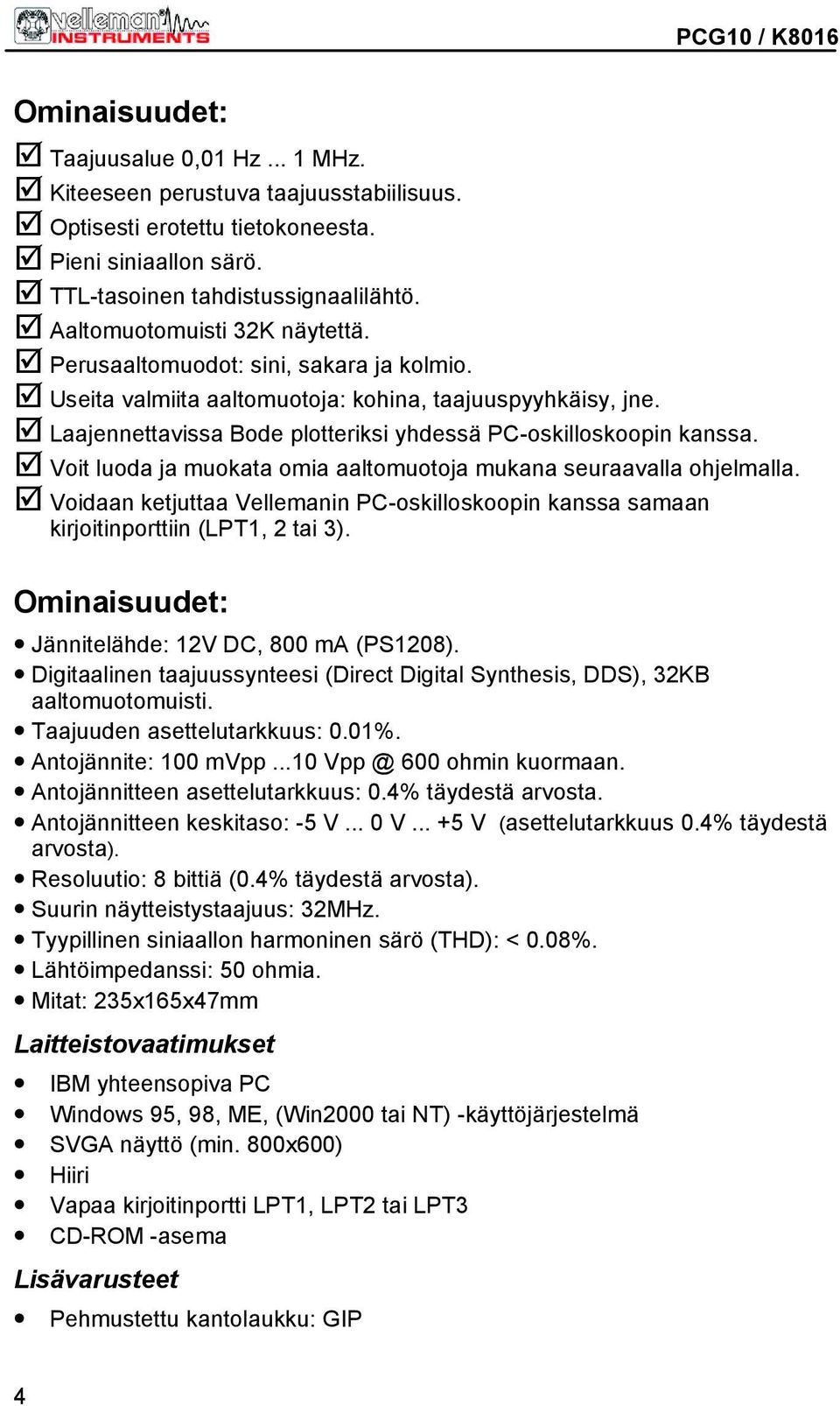 Laajennettavissa Bode plotteriksi yhdessä PC-oskilloskoopin kanssa. Voit luoda ja muokata omia aaltomuotoja mukana seuraavalla ohjelmalla.