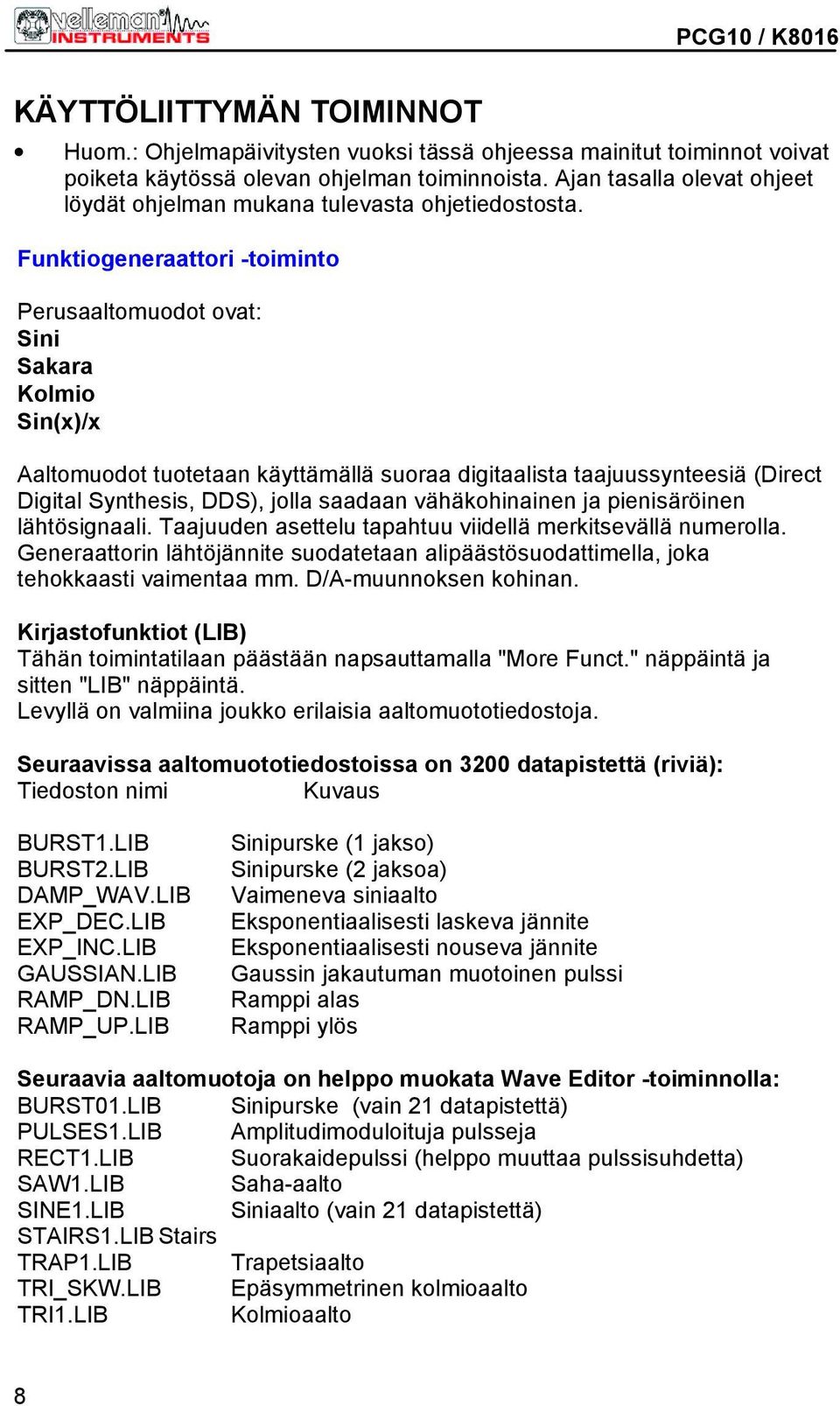 Funktiogeneraattori -toiminto Perusaaltomuodot ovat: Sini Sakara Kolmio Sin(x)/x Aaltomuodot tuotetaan käyttämällä suoraa digitaalista taajuussynteesiä (Direct Digital Synthesis, DDS), jolla saadaan