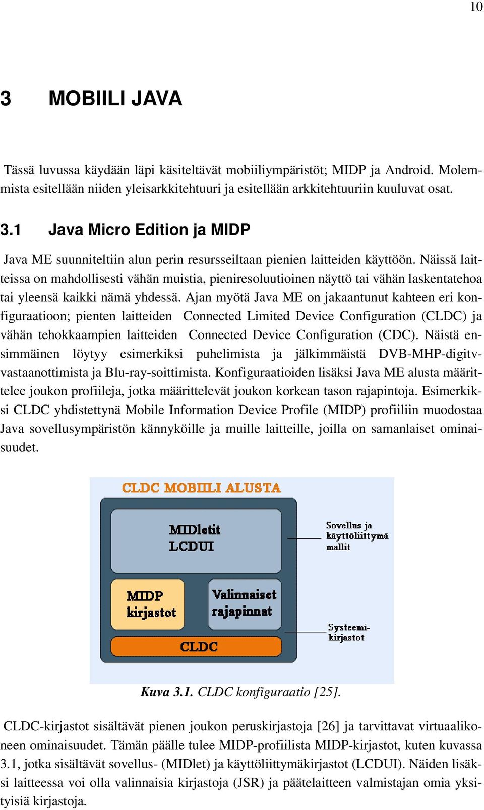 Ajan myötä Java ME on jakaantunut kahteen eri konfiguraatioon; pienten laitteiden Connected Limited Device Configuration (CLDC) ja vähän tehokkaampien laitteiden Connected Device Configuration (CDC).