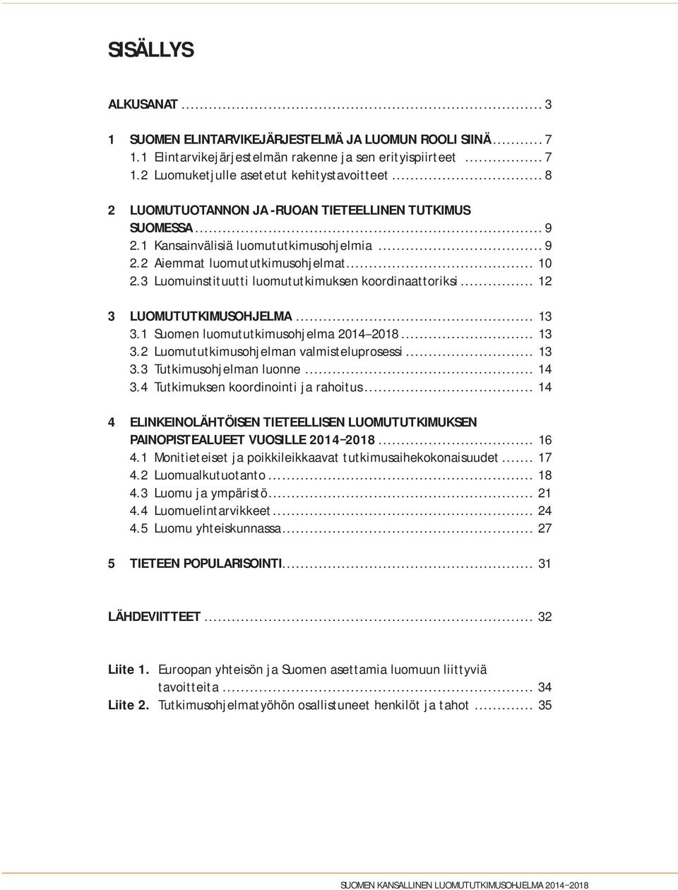 3 Luomuinstituutti luomututkimuksen koordinaattoriksi... 12 3 LUOMUTUTKIMUSOHJELMA... 13 3.1 Suomen luomututkimusohjelma 2014 2018... 13 3.2 Luomututkimusohjelman valmisteluprosessi... 13 3.3 Tutkimusohjelman luonne.