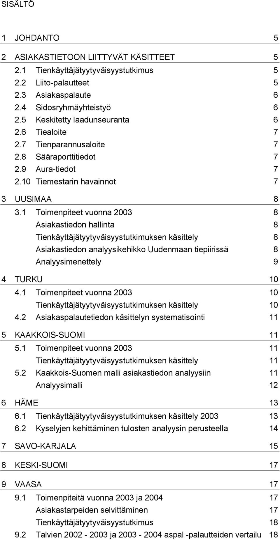 1 Toimenpiteet vuonna 2003 8 Asiakastiedon hallinta 8 Tienkäyttäjätyytyväisyystutkimuksen käsittely 8 Asiakastiedon analyysikehikko Uudenmaan tiepiirissä 8 Analyysimenettely 9 4 TURKU 10 4.