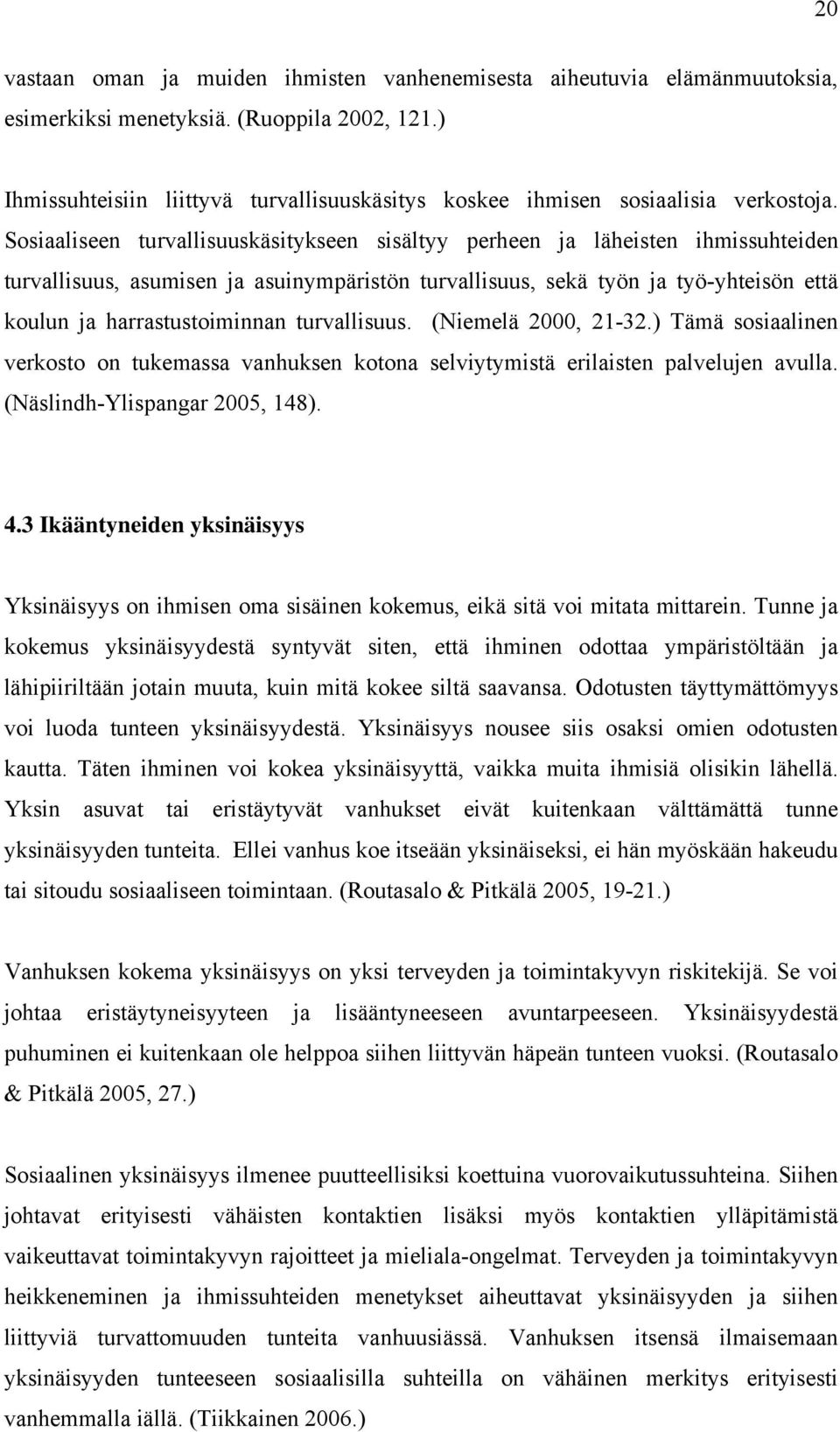 Sosiaaliseen turvallisuuskäsitykseen sisältyy perheen ja läheisten ihmissuhteiden turvallisuus, asumisen ja asuinympäristön turvallisuus, sekä työn ja työ-yhteisön että koulun ja harrastustoiminnan