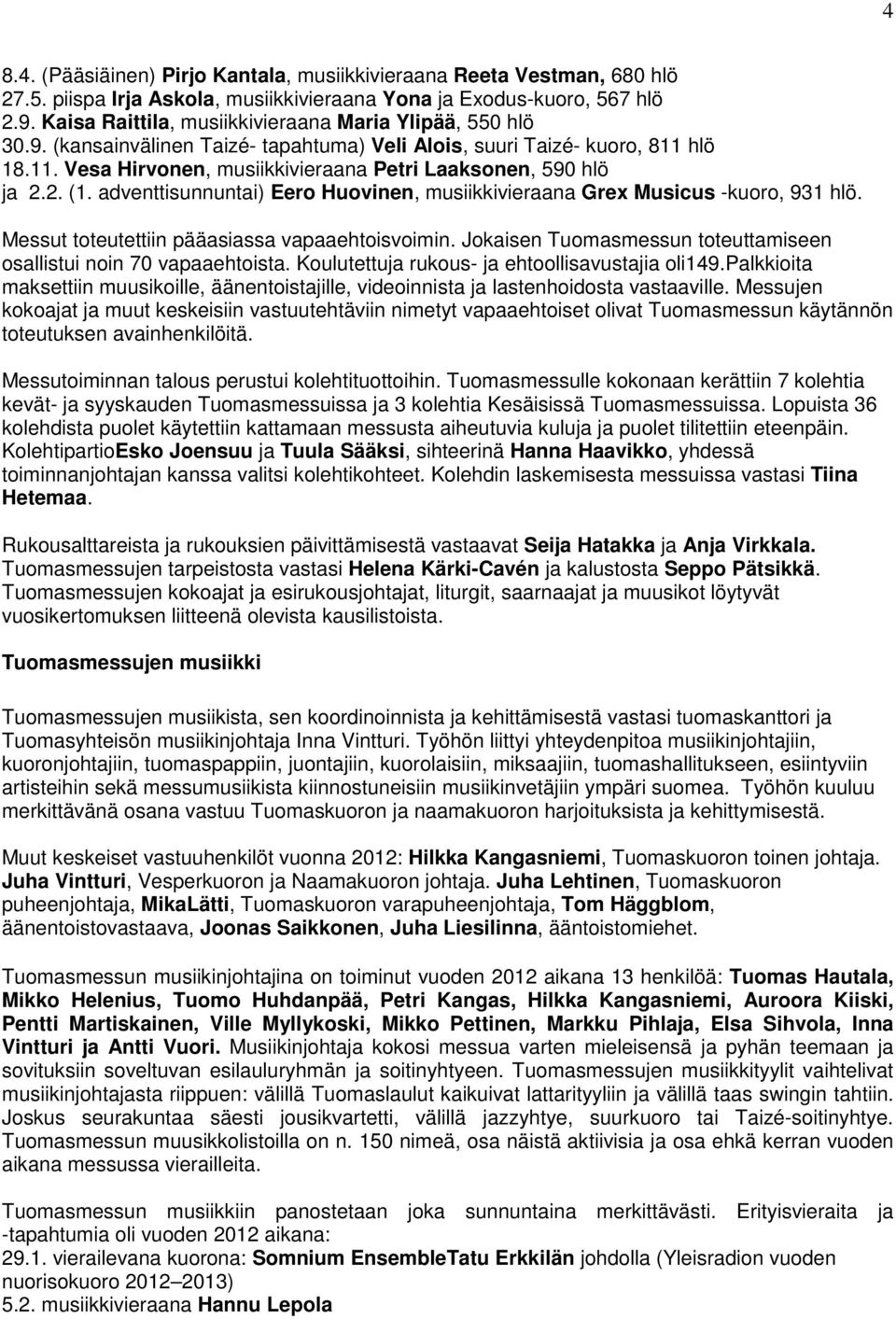 2. (1. adventtisunnuntai) Eero Huovinen, musiikkivieraana Grex Musicus -kuoro, 931 hlö. Messut toteutettiin pääasiassa vapaaehtoisvoimin. Jokaisen n toteuttamiseen osallistui noin 70 vapaaehtoista.