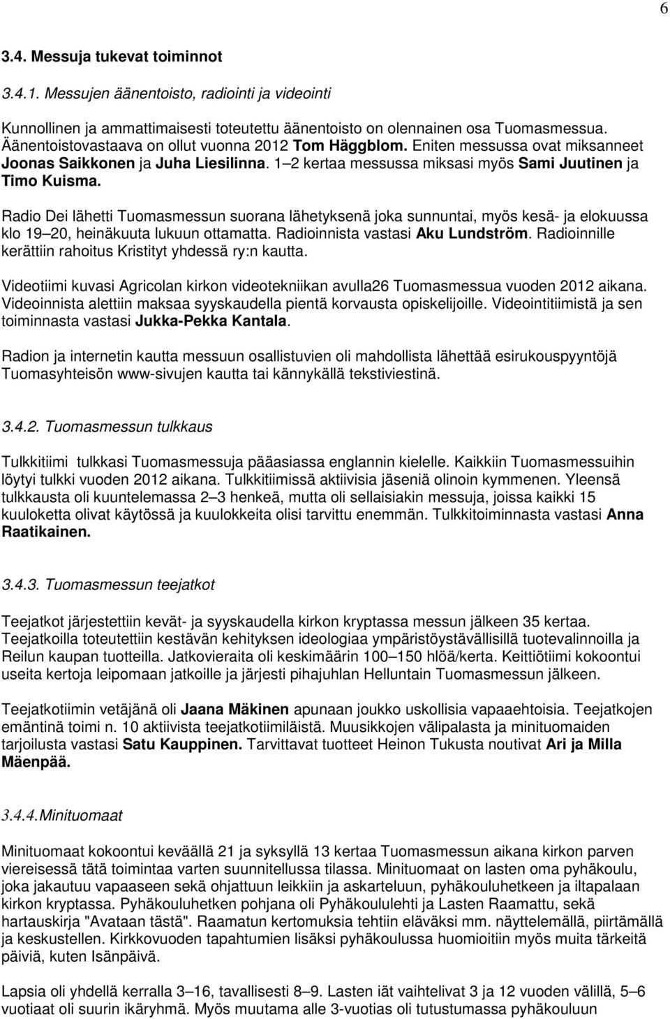 Radio Dei lähetti n suorana lähetyksenä joka sunnuntai, myös kesä- ja elokuussa klo 19 20, heinäkuuta lukuun ottamatta. Radioinnista vastasi Aku Lundström.