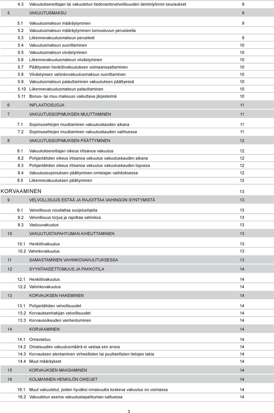 6 Liikennevakuutusmaksun viivästyminen 10 5.7 Päättyneen henkilövakuutuksen voimaansaattaminen 10 5.8 Viivästyneen vahinkovakuutusmaksun suorittaminen 10 5.9.