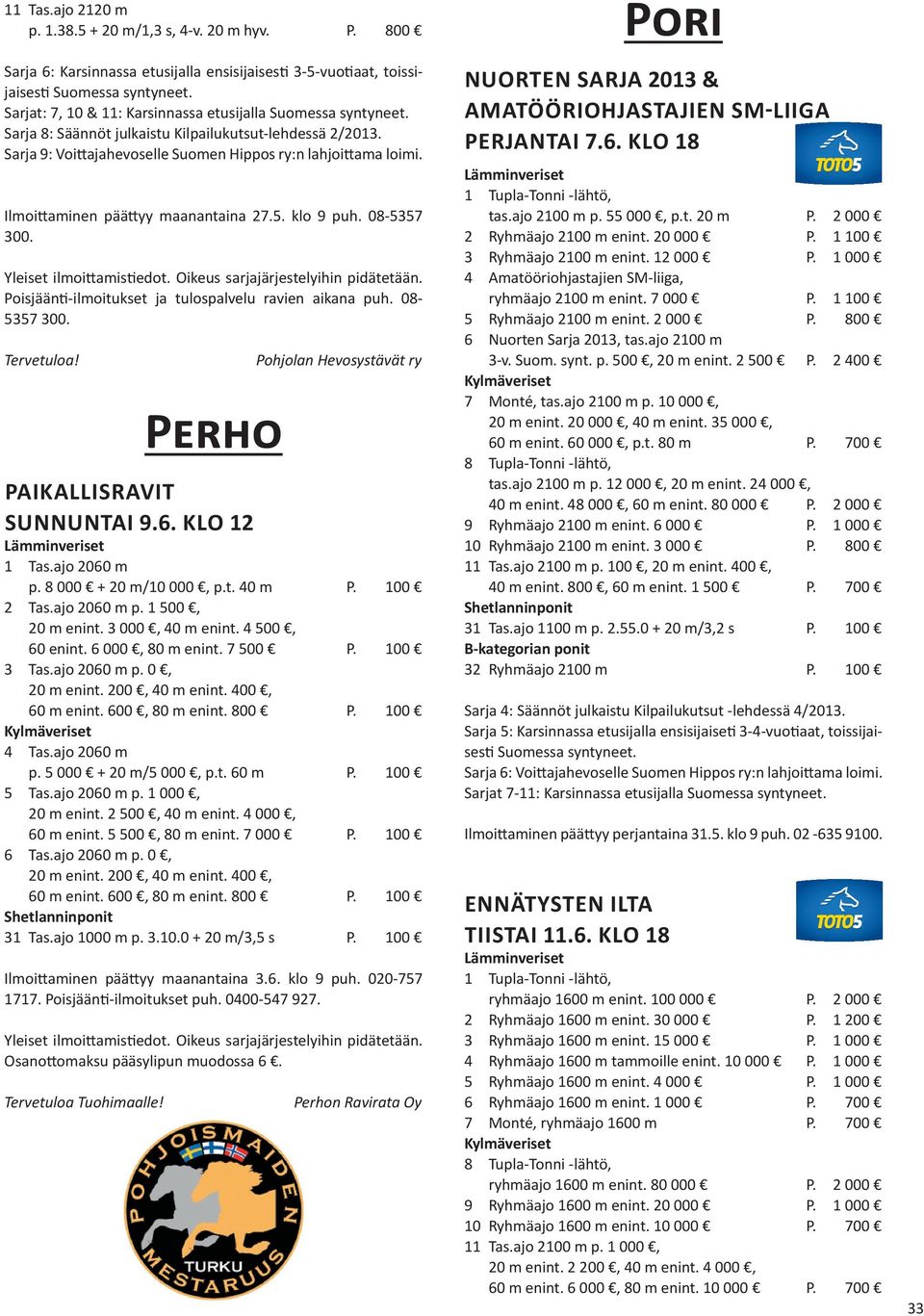 Sarja 9: Voittajahevoselle Suomen Hippos ry:n lahjoittama loimi. Ilmoittaminen päättyy maanantaina 27.5. klo 9 puh. 08-5357 300. Poisjäänti-ilmoitukset ja tulospalvelu ravien aikana puh. 08-5357 300. Tervetuloa!