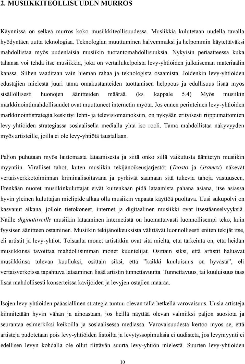 Nykyisin periaatteessa kuka tahansa voi tehdä itse musiikkia, joka on vertailukelpoista levy-yhtiöiden julkaiseman materiaalin kanssa. Siihen vaaditaan vain hieman rahaa ja teknologista osaamista.