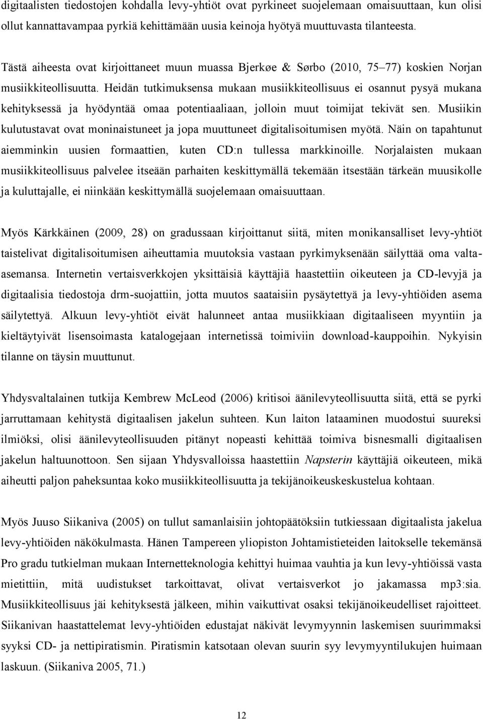 Heidän tutkimuksensa mukaan musiikkiteollisuus ei osannut pysyä mukana kehityksessä ja hyödyntää omaa potentiaaliaan, jolloin muut toimijat tekivät sen.