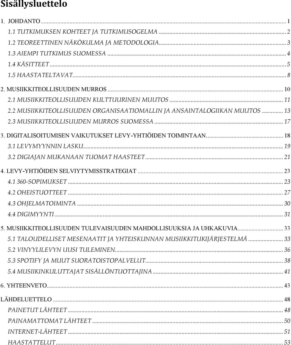 3 MUSIIKKITEOLLISUUDEN MURROS SUOMESSA... 17 3. DIGITALISOITUMISEN VAIKUTUKSET LEVY-YHTIÖIDEN TOIMINTAAN... 18 3.1 LEVYMYYNNIN LASKU... 19 3.2 DIGIAJAN MUKANAAN TUOMAT HAASTEET... 21 4.