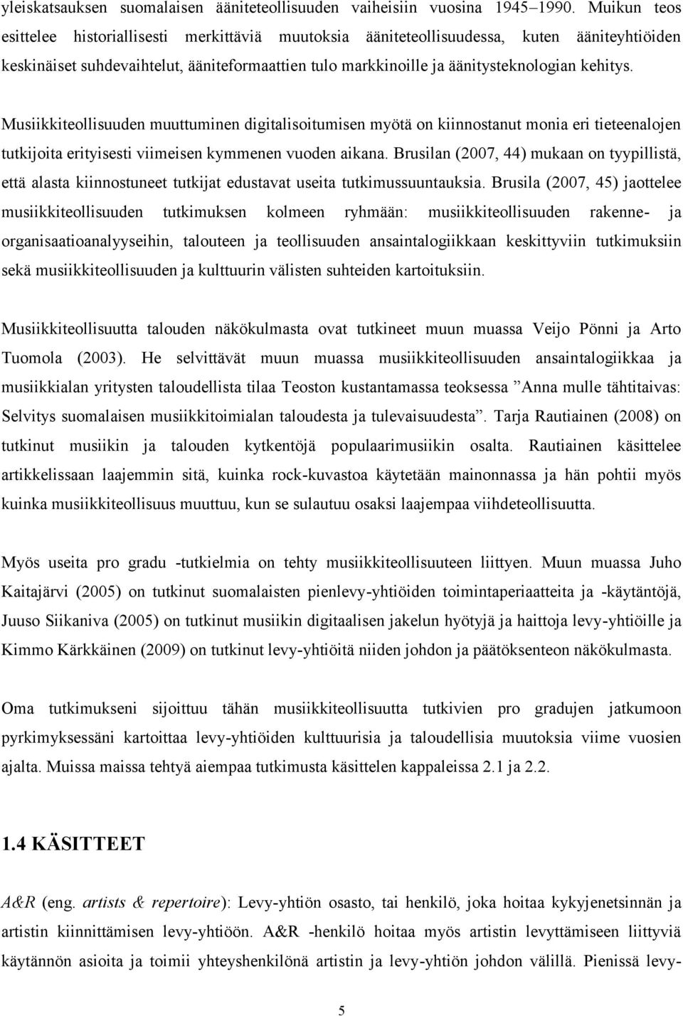 Musiikkiteollisuuden muuttuminen digitalisoitumisen myötä on kiinnostanut monia eri tieteenalojen tutkijoita erityisesti viimeisen kymmenen vuoden aikana.