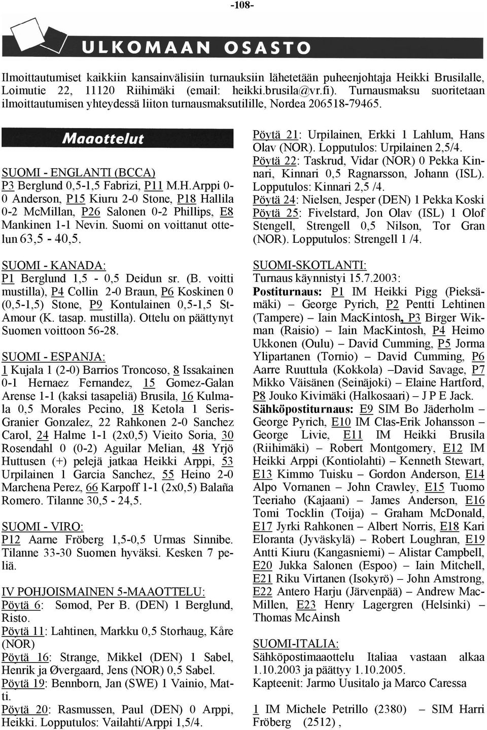 Arppi 0-0 Anderson, P15 Kiuru 2-0 Stone, P18 Hallila 0-2 McMillan, P26 Salonen 0-2 Phillips, E8 Mankinen 1-1 Nevin. Suomi on voittanut ottelun 63,5-40,5. SUOMI - KANADA: P1 Berglund 1,5-0,5 Deidun sr.