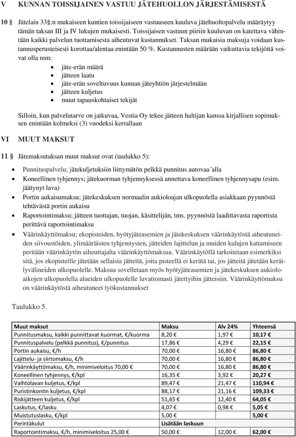 Kustannusten määrään vaikuttavia tekijöitä vivat lla mm: jäte-erän määrä jätteen laatu jäte-erän sveltuvuus kunnan jäteyhtiön järjestelmään jätteen kuljetus muut tapauskhtaiset tekijät Sillin, kun