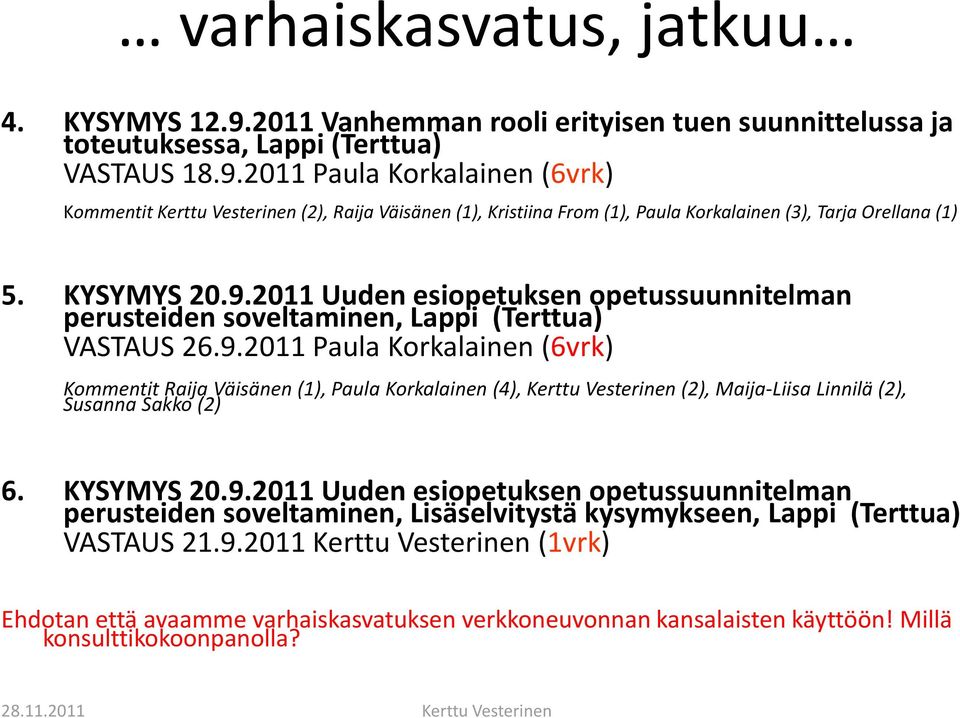 KYSYMYS 20.9.2011 Uuden esiopetuksen opetussuunnitelman perusteiden soveltaminen, Lisäselvitystä kysymykseen, Lappi (Terttua) VASTAUS 21.9.2011 2011 Kerttu Vesterinen (1vrk) Ehdotan että avaamme varhaiskasvatuksen verkkoneuvonnan kansalaisten käyttöön!