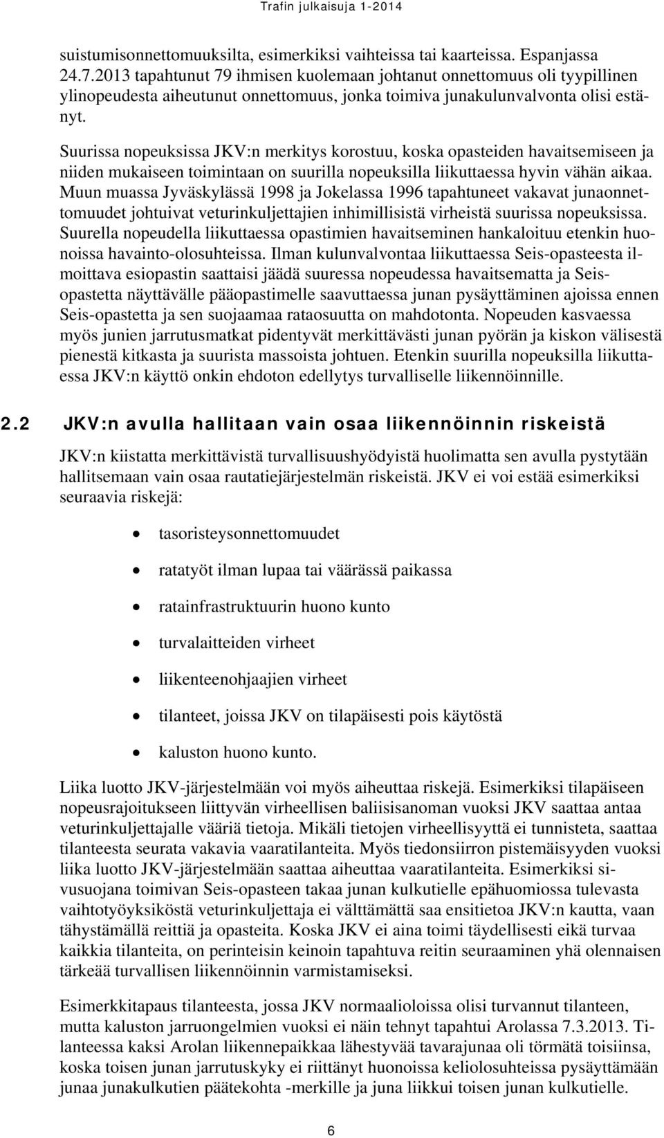 Suurissa nopeuksissa JKV:n merkitys korostuu, koska opasteiden havaitsemiseen ja niiden mukaiseen toimintaan on suurilla nopeuksilla liikuttaessa hyvin vähän aikaa.